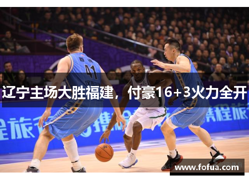 辽宁主场大胜福建，付豪16+3火力全开