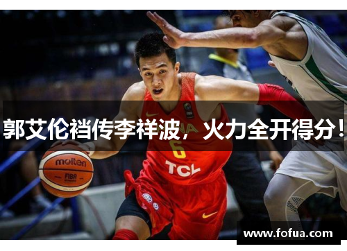 郭艾伦裆传李祥波，火力全开得分！