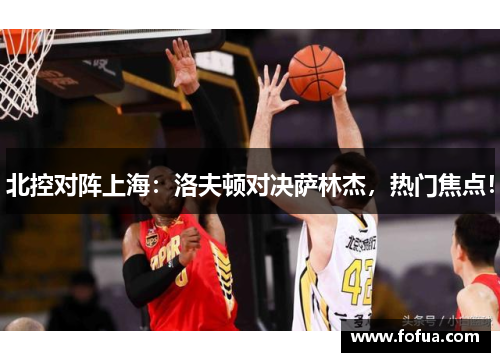 北控对阵上海：洛夫顿对决萨林杰，热门焦点！